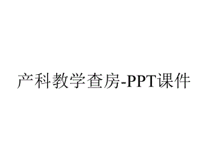 产科教学查房课件-2.ppt