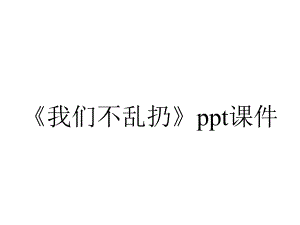 《我们不乱扔》课件.pptx