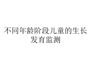 不同年龄阶段儿童的生长发育监测.ppt