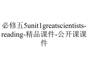 必修五5unit1greatscientists-reading-精品课件-公开课课件.pptx