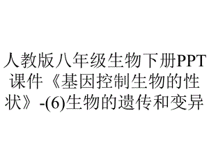 人教版八年级生物下册课件《基因控制生物的性状》生物的遗传和变异.ppt