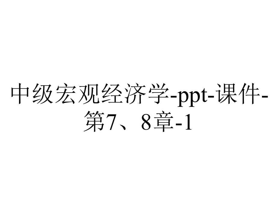 中级宏观经济学课件第7、8章1-2.ppt_第1页