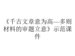 《千古文章意为高—多则材料的审题立意》示范课件.pptx