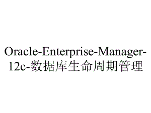 Oracle-Enterprise-Manager-12c-数据库生命周期管理.pptx