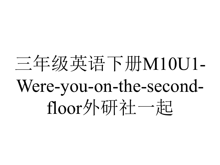 三年级英语下册M10U1-Were-you-on-the-second-floor外研社一起.ppt_第1页