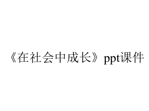 《在社会中成长》课件.pptx