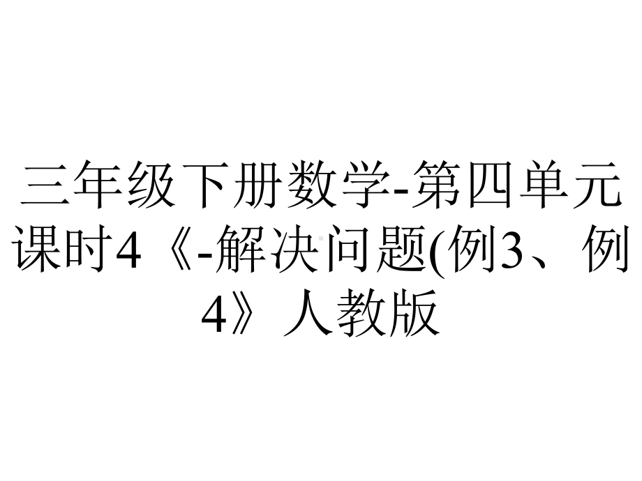 三年级下册数学-第四单元课时4《-解决问题(例3、例4》人教版.pptx_第1页