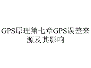 GPS原理第七章GPS误差来源及其影响.ppt