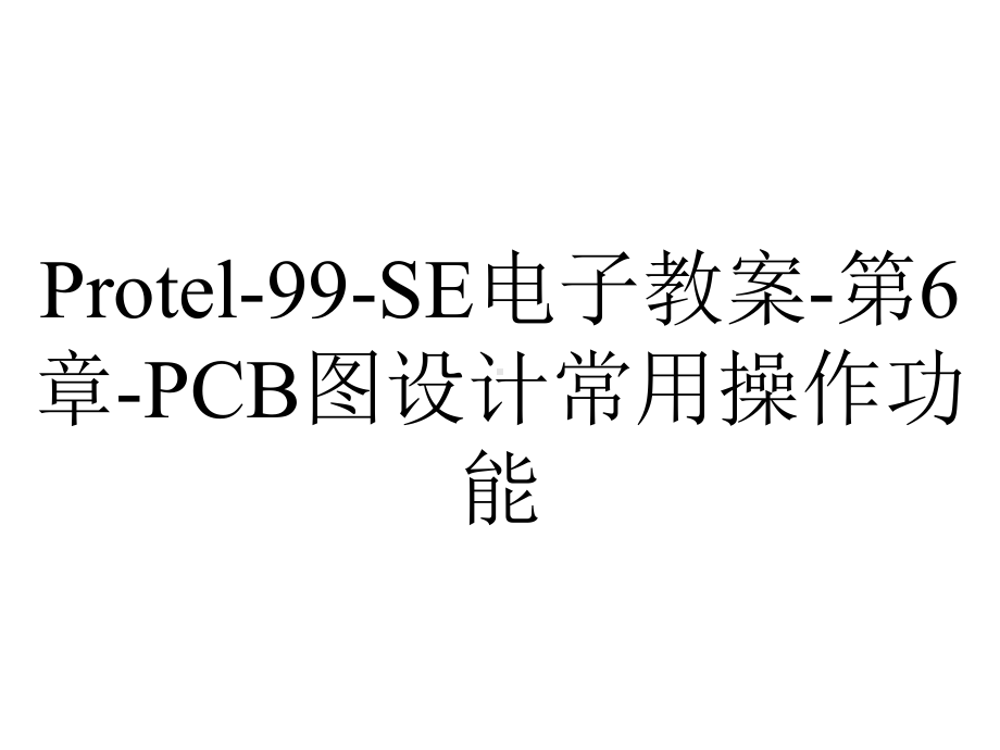 Protel-99-SE电子教案-第6章-PCB图设计常用操作功能.ppt_第1页