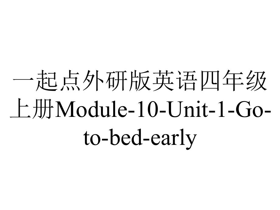 一起点外研版英语四年级上册Module-10-Unit-1-Go-to-bed-early.ppt-(课件无音视频)_第1页