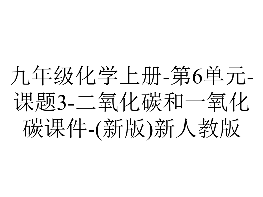 九年级化学上册第6单元课题3二氧化碳和一氧化碳课件(新版)新人教版-2.ppt_第1页