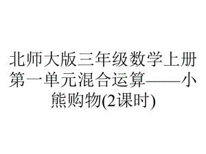 北师大版三年级数学上册第一单元混合运算-小熊购物(2课时).ppt