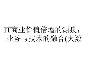 IT商业价值倍增的源泉：业务与技术的融合(大数.ppt