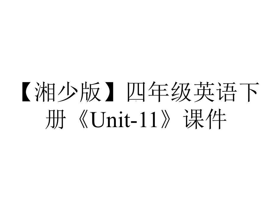 （湘少版）四年级英语下册《Unit-11》课件.ppt-(课件无音视频)_第1页