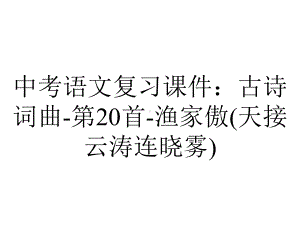 中考语文复习课件：古诗词曲第20首渔家傲(天接云涛连晓雾)-2.ppt