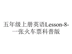 五年级上册英语Lesson8一张火车票科普版.pptx-(课件无音视频)