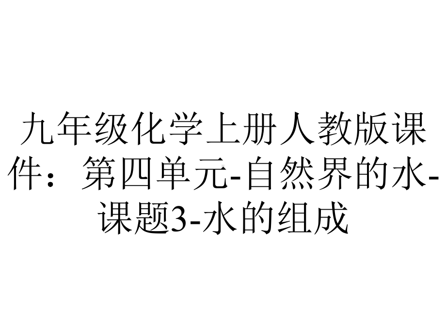 九年级化学上册人教版课件：第四单元自然界的水课题3水的组成-2.ppt_第1页