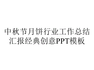 中秋节月饼行业工作总结汇报经典创意模板.pptx