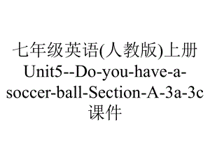 七年级英语(人教版)上册Unit5-Do-you-have-a-soccer-ball-Section-A-3a-3c课件.ppt-(课件无音视频)