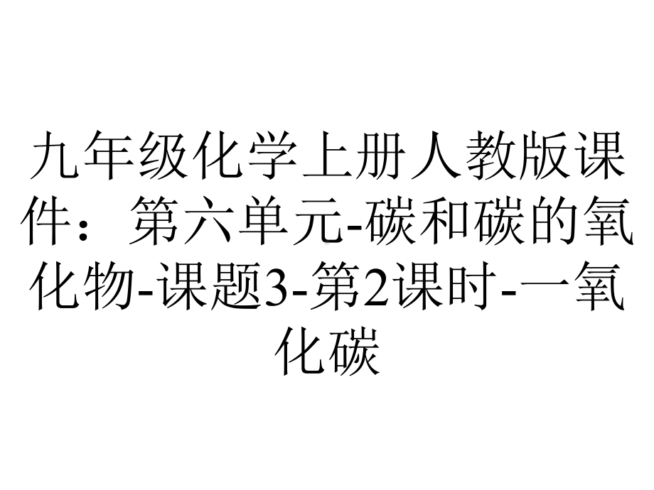 九年级化学上册人教版课件：第六单元碳和碳的氧化物课题3第2课时一氧化碳-2.ppt_第1页