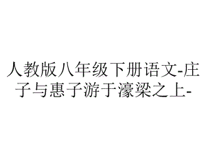 人教版八年级下册语文庄子与惠子游于濠梁之上.ppt