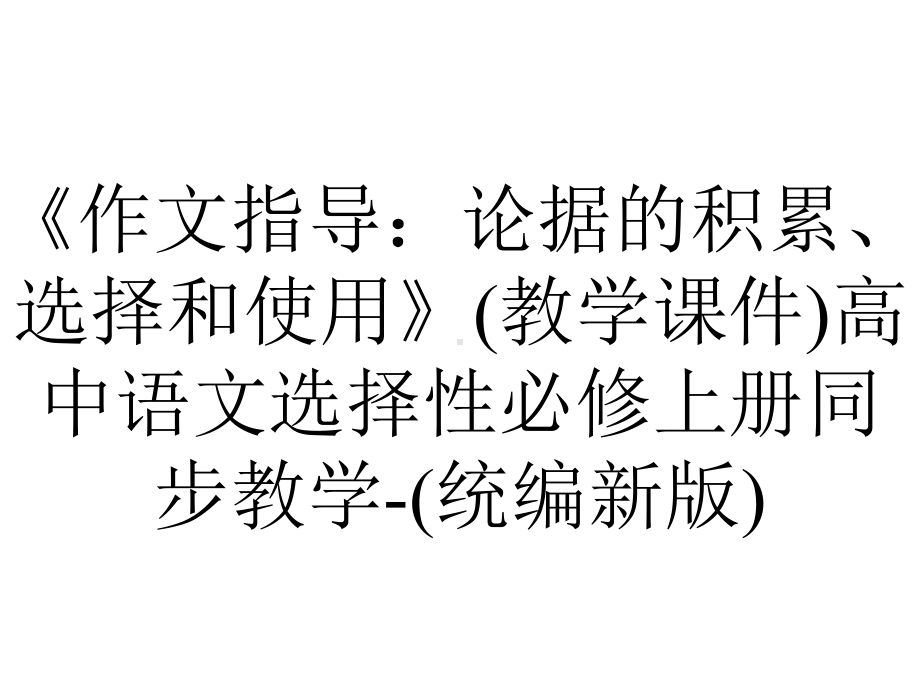 《作文指导：论据的积累、选择和使用》(教学课件)高中语文选择性必修上册同步教学-(统编新版).pptx_第1页