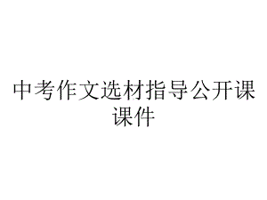 中考作文选材指导公开课课件.ppt