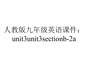 人教版九年级英语课件：unit3unit3sectionb2a-2.ppt--（课件中不含音视频）