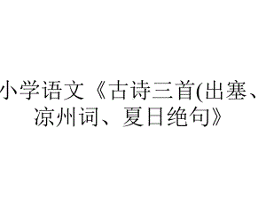 小学语文《古诗三首(出塞、凉州词、夏日绝句》.pptx