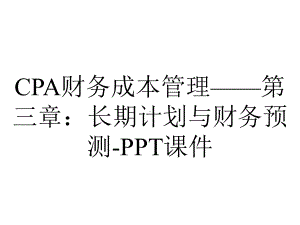 CPA财务成本管理-第三章：长期计划与财务预测-课件.ppt