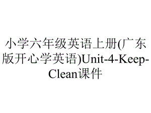 小学六年级英语上册(广东版开心学英语)Unit-4-Keep-Clean课件.ppt--（课件中不含音视频）