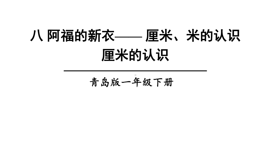 青岛版数学一年级下册八阿福的新衣-厘米、米的认识信息窗1厘米的认识课件.ppt_第1页