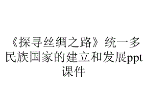 《探寻丝绸之路》统一多民族国家的建立和发展课件.pptx