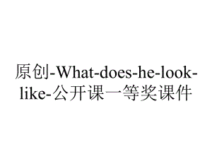 原创-What-does-he-look-like-公开课一等奖课件.ppt