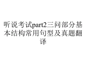 听说考试part2三问部分基本结构常用句型及真题翻译.pptx