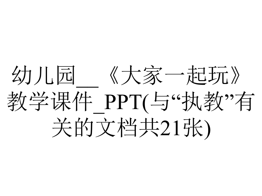 幼儿园--《大家一起玩》教学课件-PPT(与“执教”有关的文档共21张).pptx_第1页