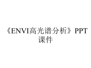 《ENVI高光谱分析》课件.ppt