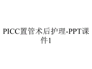 PICC置管术后护理-PPT课件1.ppt