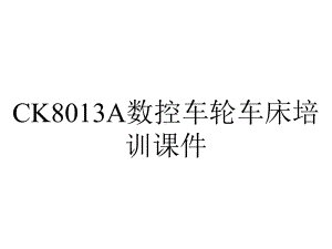 CK8013A数控车轮车床培训课件.ppt