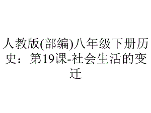 人教版(部编)八年级下册历史：第19课社会生活的变迁.pptx