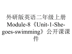 外研版英语二年级上册Module-8《Unit-1-She-goes-swimming》公开课课件.ppt（无音视频素材）