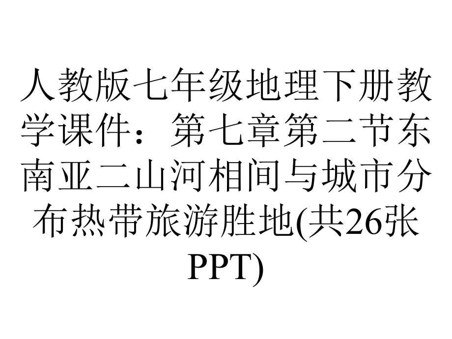 人教版七年级地理下册教学课件：第七章第二节东南亚二山河相间与城市分布热带旅游胜地(共26张).ppt_第1页