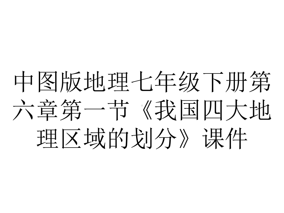 中图版地理七年级下册第六章第一节《我国四大地理区域的划分》课件.pptx_第1页