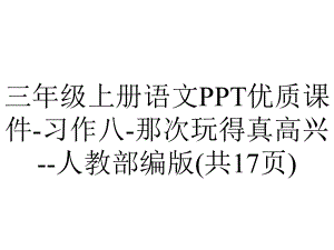 三年级上册语文优质课件习作八那次玩得真高兴人教部编版(共17张)-2.pptx