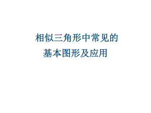 九年级数学相似三角形中常见基本图形及应用教学课件(同名763).ppt