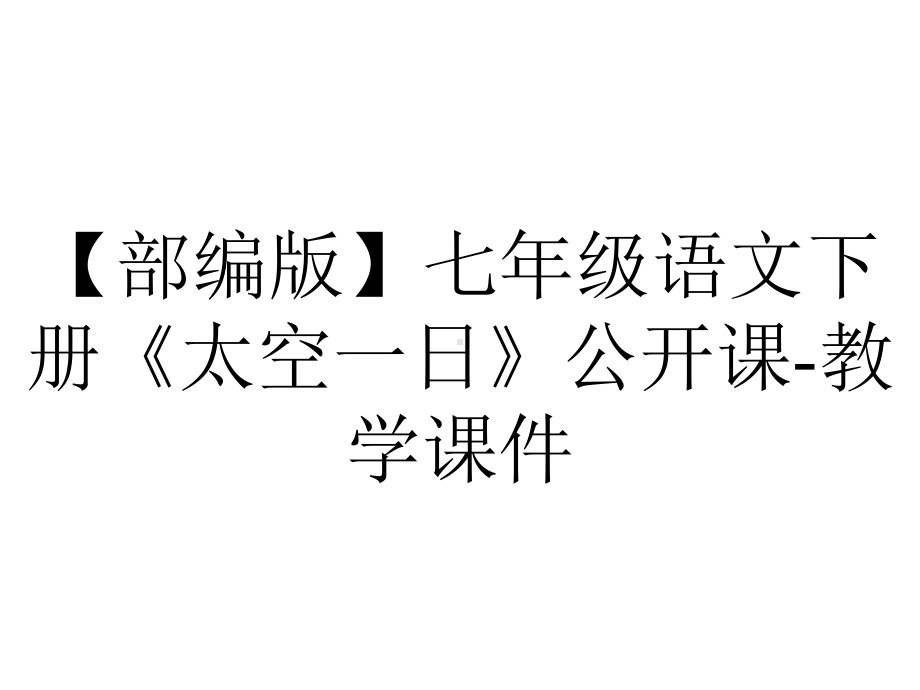 （部编版）七年级语文下册《太空一日》公开课-教学课件.ppt_第1页