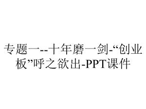 专题一-十年磨一剑-“创业板”呼之欲出-课件.ppt