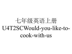 七年级英语上册U4T2SCWould-you-like-to-cook-with-us.ppt