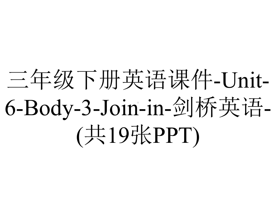 三年级下册英语课件-Unit-6-Body-3-Join-in-剑桥英语-(共19张PPT).ppt-(课件无音视频)_第1页