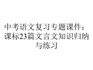 中考语文复习专题课件：课标23篇文言文知识归纳与练习.pptx